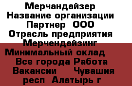 Мерчандайзер › Название организации ­ Партнер, ООО › Отрасль предприятия ­ Мерчендайзинг › Минимальный оклад ­ 1 - Все города Работа » Вакансии   . Чувашия респ.,Алатырь г.